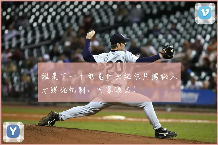 谁是下一个电竞巨头纪录片揭秘人才孵化机制，内幕曝光！