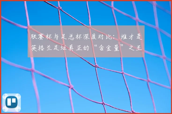 联赛杯与足总杯深度对比：谁才是英格兰足坛真正的“含金量”之王？