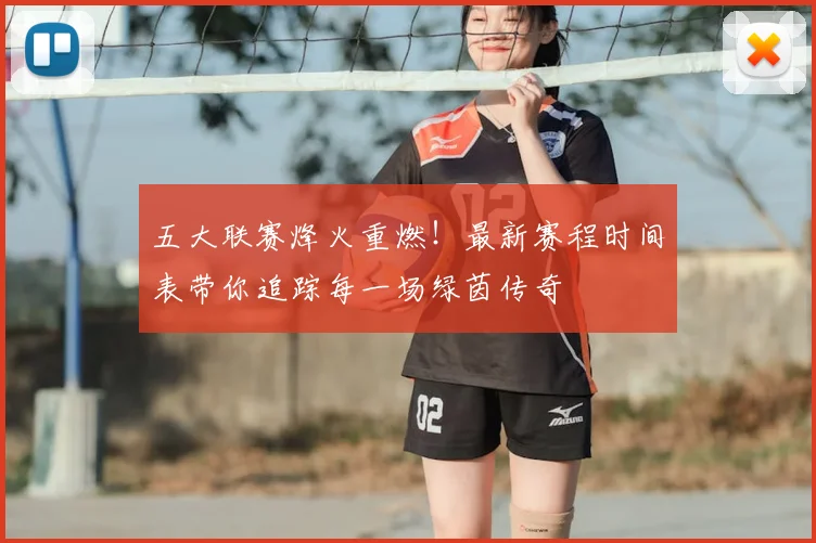 五大联赛烽火重燃！最新赛程时间表带你追踪每一场绿茵传奇