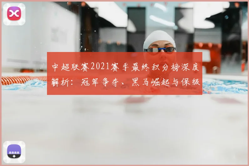 中超联赛2021赛季最终积分榜深度解析：冠军争夺、黑马崛起与保级悬念全回顾