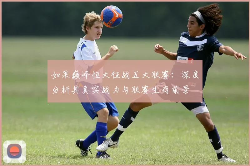 如果巅峰恒大征战五大联赛：深度分析其真实战力与联赛生存前景