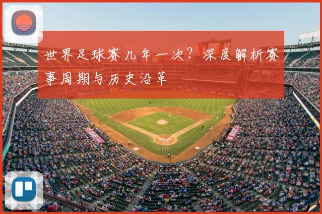 世界足球赛几年一次？深度解析赛事周期与历史沿革
