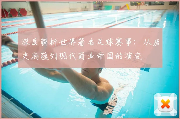 深度解析世界著名足球赛事：从历史底蕴到现代商业帝国的演变