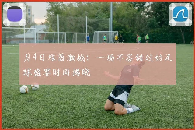 月4日绿茵激战:一场不容错过的足球盛宴时间揭晓