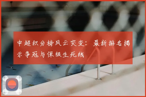 中超积分榜风云突变：最新排名揭示争冠与保级生死线