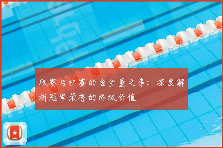 联赛与杯赛的含金量之争：深度解析冠军荣誉的终极价值