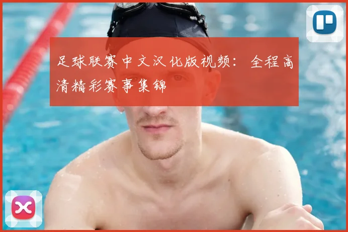 足球联赛中文汉化版视频：全程高清精彩赛事集锦