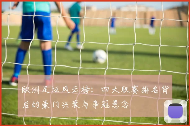 欧洲足坛风云榜：四大联赛排名背后的豪门兴衰与争冠悬念