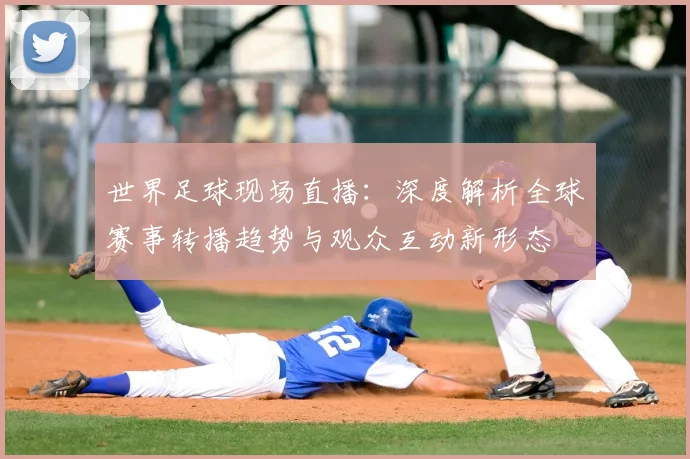 世界足球现场直播：深度解析全球赛事转播趋势与观众互动新形态