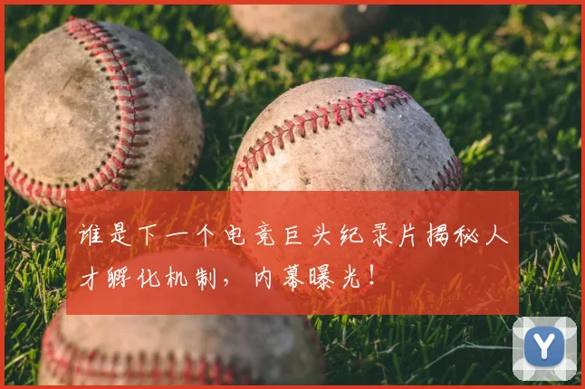 谁是下一个电竞巨头纪录片揭秘人才孵化机制，内幕曝光！